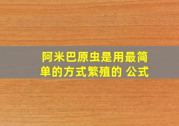 阿米巴原虫是用最简单的方式繁殖的 公式